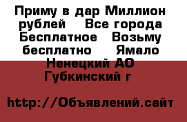 Приму в дар Миллион рублей! - Все города Бесплатное » Возьму бесплатно   . Ямало-Ненецкий АО,Губкинский г.